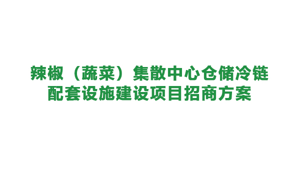 【農(nóng)投招商】| 遵義市播州區(qū)辣椒（蔬菜）集散中心倉儲冷鏈配套設(shè)施建設(shè)項目招商方案